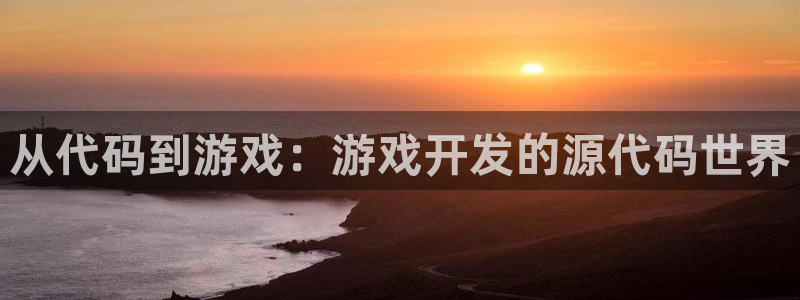 沐鸣2注册33300tg：从代码到游戏：游戏开发的源代码世界