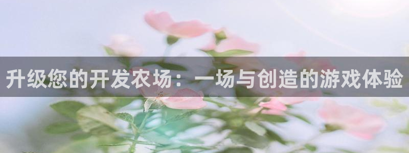 沐鸣2娱乐注册平台：升级您的开发农场：一场与创造的游戏体验