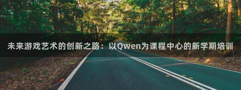 沐鸣2娱乐平台登录客服：未来游戏艺术的创新之路：以Qwen为课程中心的新学期培训