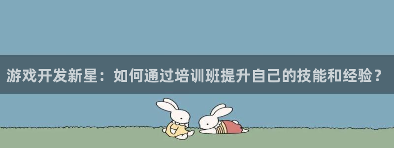 沐鸣娱乐2官方：游戏开发新星：如何通过培训班提升自己的技能和经验？
