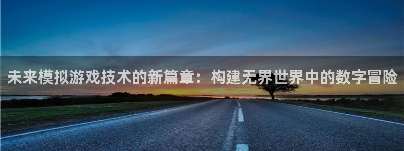 沐鸣2登录注册：未来模拟游戏技术的新篇章：构建无界世界中的数字冒险