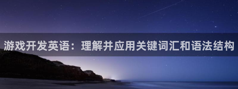 沐鸣娱乐2怎么样：游戏开发英语：理解并应用关键词汇和语法结构