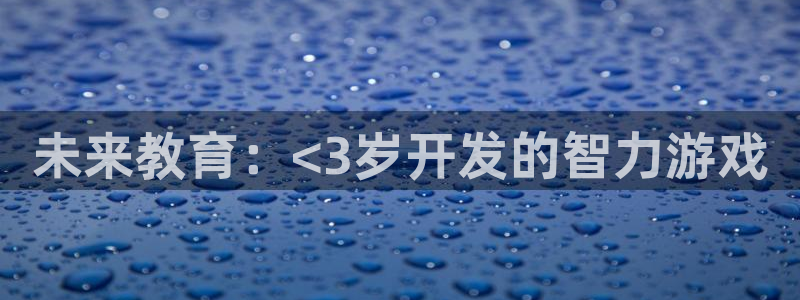 沐鸣娱乐2l怎么样：未来教育：<3岁开发的智力游戏