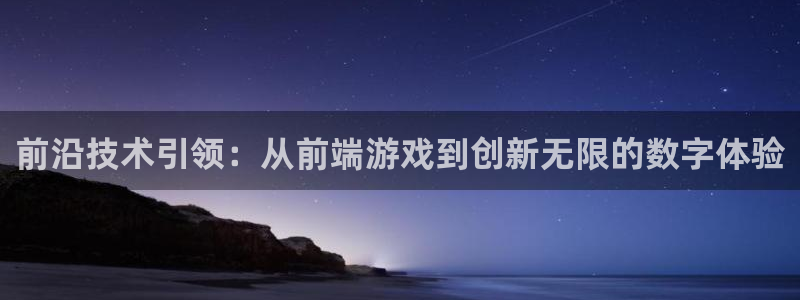 沐鸣2官网注册地址：前沿技术引领：从前端游戏到创新无限的数字体验