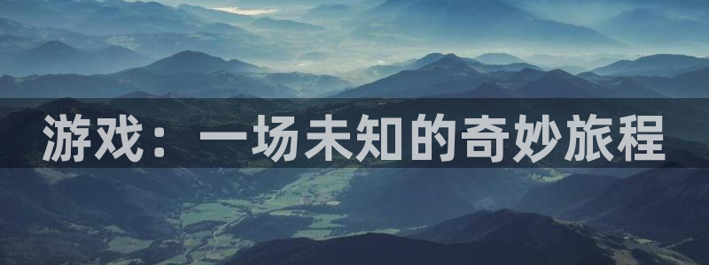 沐鸣2开户地址：游戏：一场未知的奇妙旅程