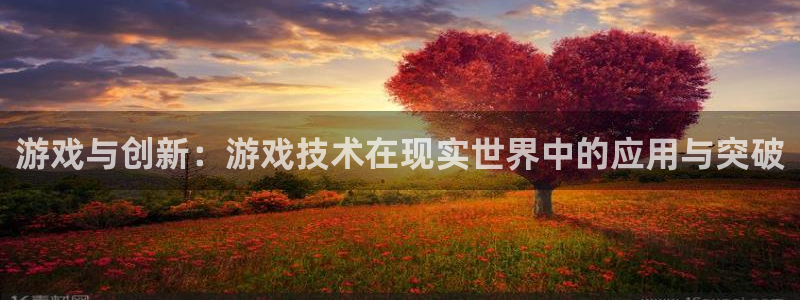 沐鸣2娱乐注册平台：游戏与创新：游戏技术在现实世界中的应用与突破