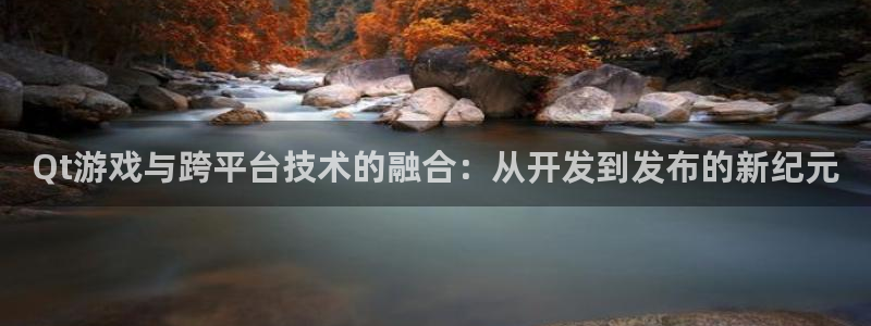 沐鸣2注册网站：Qt游戏与跨平台技术的融合：从开发到发布的新纪元