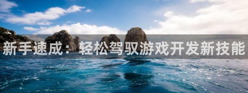 沐鸣娱乐2在线登录：新手速成：轻松驾驭游戏开发新技能
