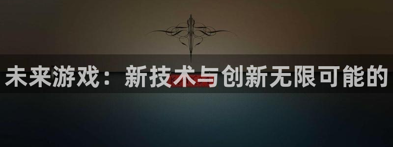 沐鸣娱乐2输钱了：未来游戏：新技术与创新无限可能的