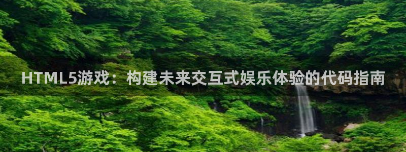 沐鸣2多少年：HTML5游戏：构建未来交互式娱乐体验的代码指南